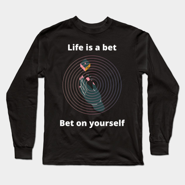 Life Is A Bet Bet On Yourself Bet Long Sleeve T Shirt