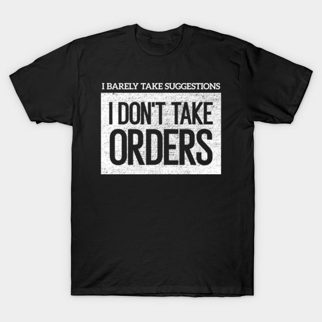 Discover I Don't Take Orders I Barely Take Suggestions - I Dont Take Orders I Barely Take Sugge - T-Shirt