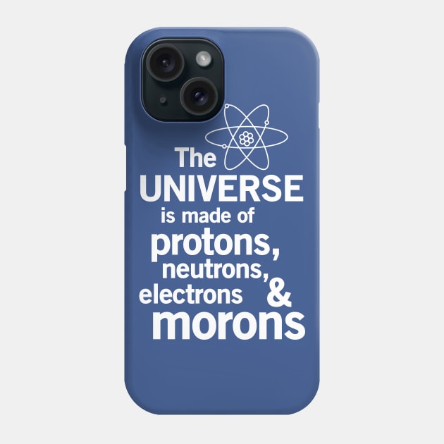 The universe is made of protons neutrons electrons and morons Phone Case by Portals