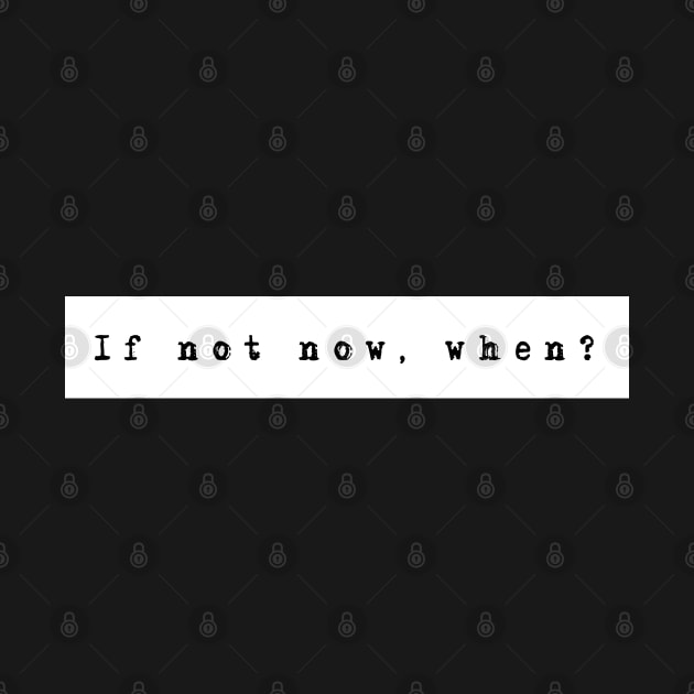 IF NOT NOW, WHEN? by WiredMind