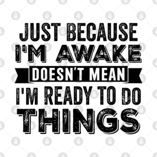 Just Because I'm Awake Doesn't Mean I'm Ready To Do Things by RiseInspired