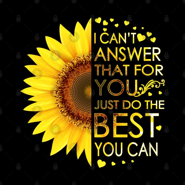 I Can't Answer That For You Just Do The Best You Can Sunflower by LotusTee