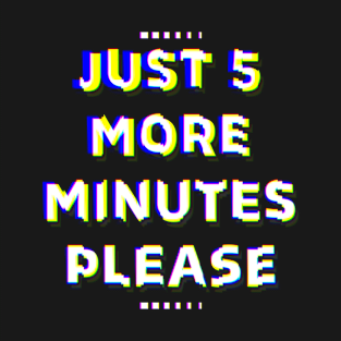 Just 5 More Minutes Please T-Shirt