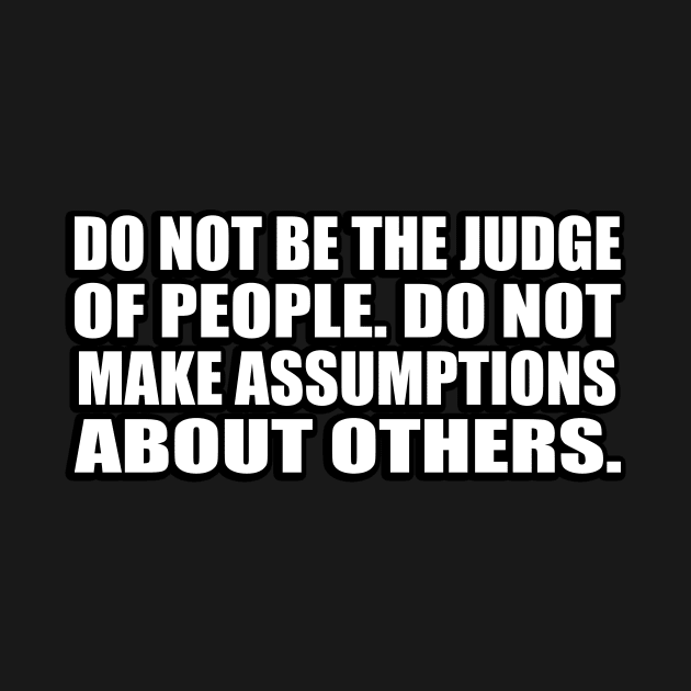 Do not be the judge of people. do not make assumptions about others by CRE4T1V1TY