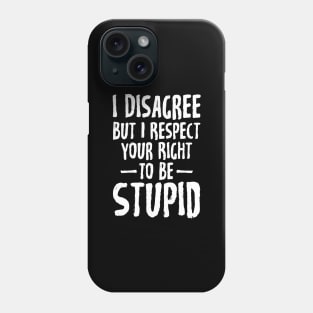 I disagree but I respect your right to be stupid Phone Case