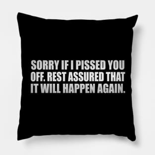 Sorry if I pissed you off. Rest assured that it will happen again Pillow