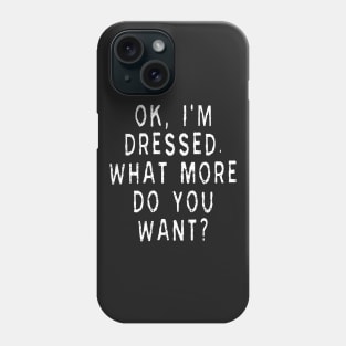 Ok, I'm Dressed. What More Do You Want? Phone Case