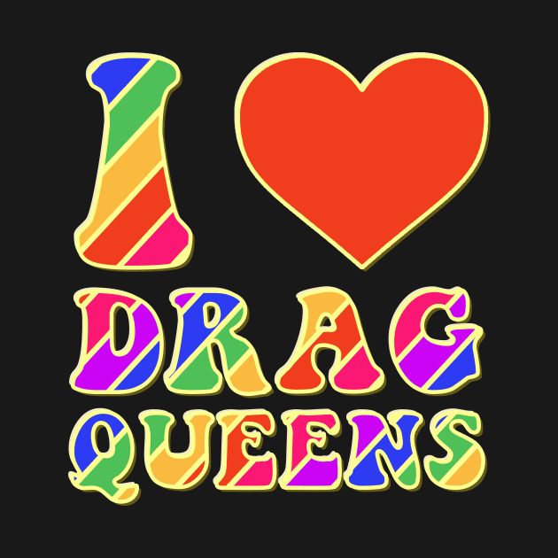 I Love Drag Queens | I Heart Drag Queens | Lover Supporter by GraviTeeGraphics