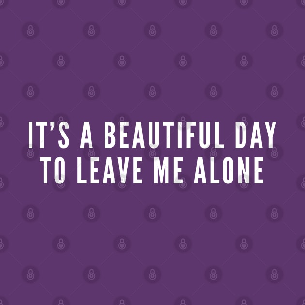 It's A Beautiful Day To Leave Me Alone - Funny Introvert Joke Geek Humor Statement Slogan by sillyslogans