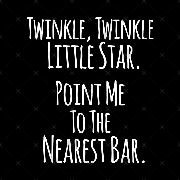 Twinkle Twinkle Little Star, Point me to the Nearest Bar - Funny Humor Quotes by Artistic muss