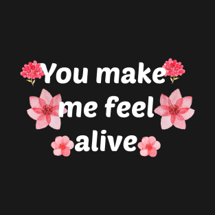 You make me feel alive T-Shirt