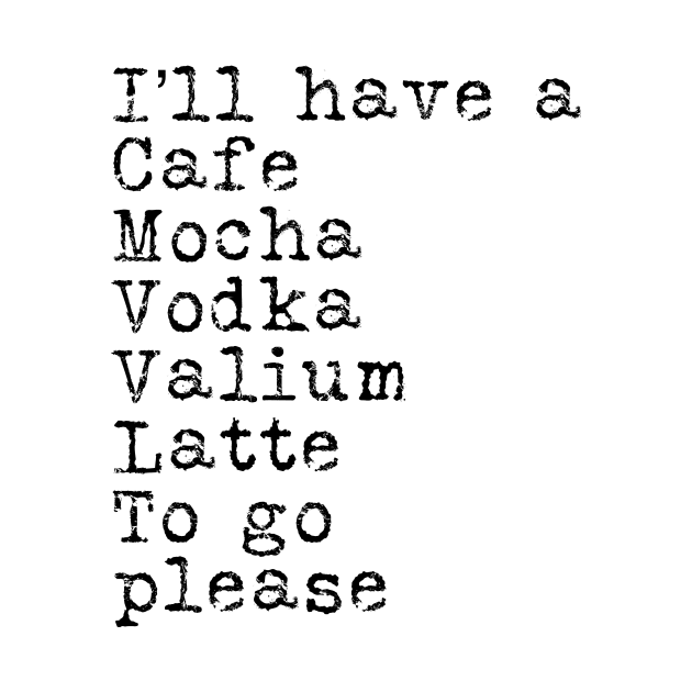 I’ll have a cafe mocha vodka Valium latte to go please by WordFandom