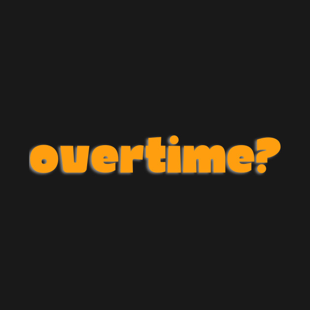 Front and Back Print: Overtime? That's just my regular shift by OnceUponAPrint