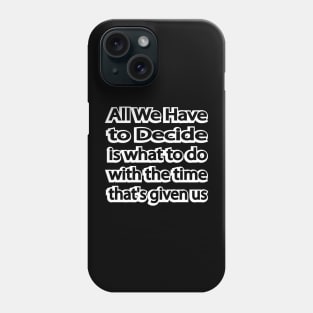 All We Have to Decide is what to do with the time that's given us Phone Case