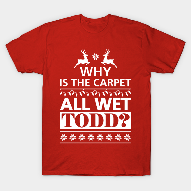 Why is the Carpet All Wet Todd? - Christmas Vacation Couples - Why Is The Carpet All Wet Todd - T-Shirt