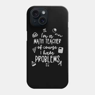 I'm A Math Teacher Of Course I Have Problems Phone Case