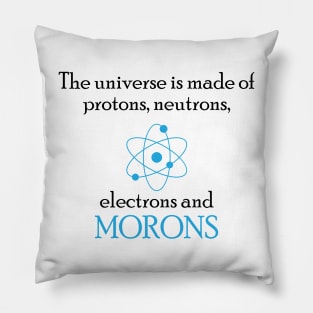 the universe is made of protons neutrons electrons and morons Pillow