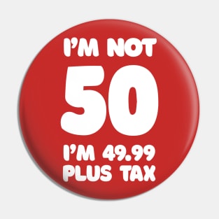I'm Not 50 - I'm 49.99 Plus Tax Pin