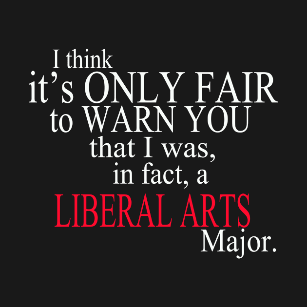 I Think It’s Only Fair To Warn You That I Was, In Fact, A Liberal Arts Major by delbertjacques