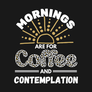 Mornings are for Coffee and Contemplation T-Shirt