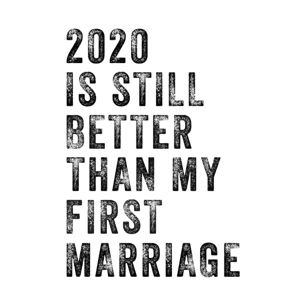 2020 Is Still Better Than My First Marriage Funny Shirt by Kelley Clothing