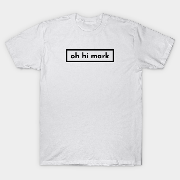 Discover oh hi mark - Oh Hi Mark - T-Shirt