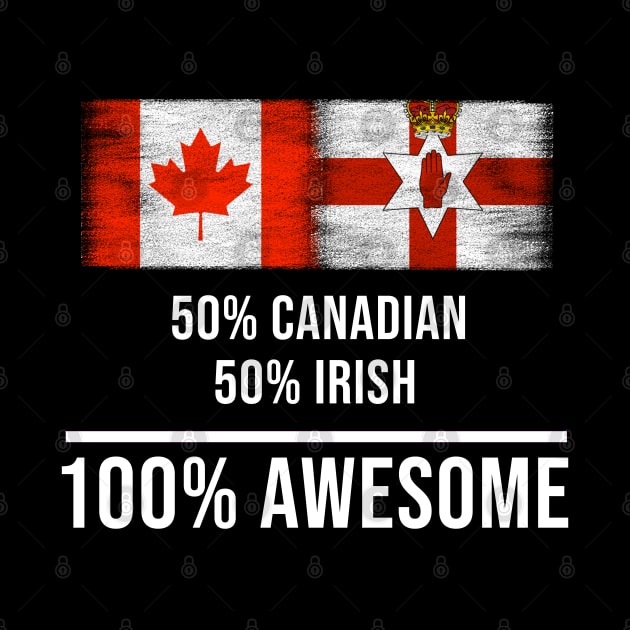 50% Canadian 50% Irish 100% Awesome - Gift for Irish Heritage From Northern Ireland by Country Flags