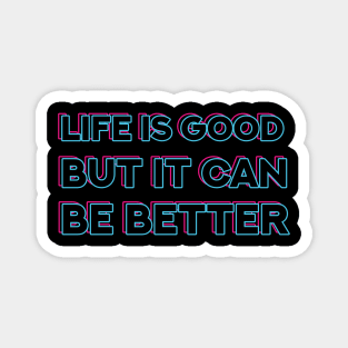 Life is good, but it can be better Magnet