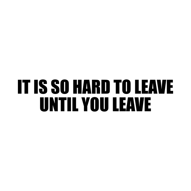 It is so hard to leave until you leave by D1FF3R3NT