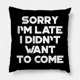 Sorry I'm Late I Didn't Want To Come White Funny Pillow