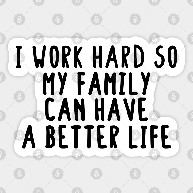 i work hard so my family can have a better life funny family Quotes Gifts for family - Working Hard For Family - Sticker | TeePublic i work hard so my family can have a better life funny family Quotes Gifts for family - Working Hard For Family - Sticker | TeePublic