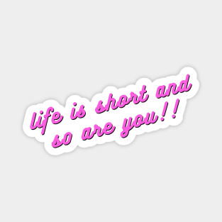 Life is short and so are you!! Magnet