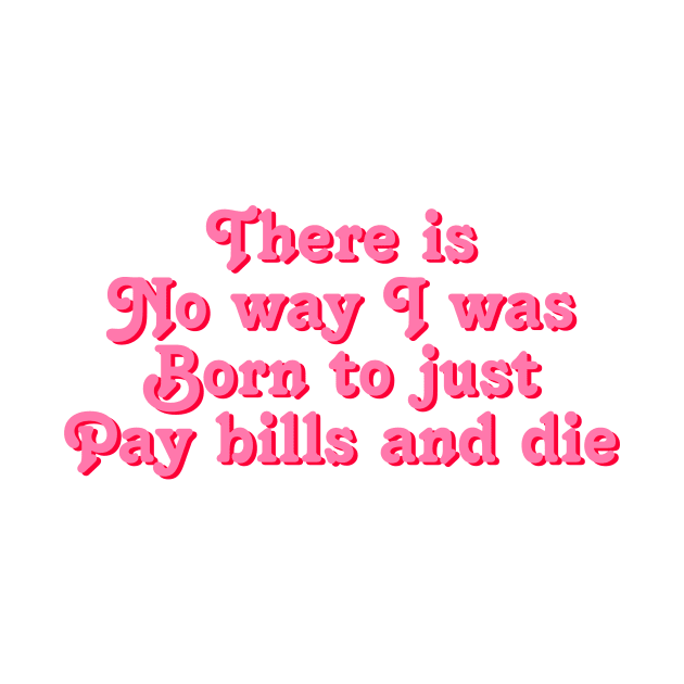 There is no way i was morn to just pay bills and die millennial quote by Asilynn