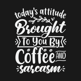 Todays Attitude Brought To You By Coffee And Sarcasm T-Shirt