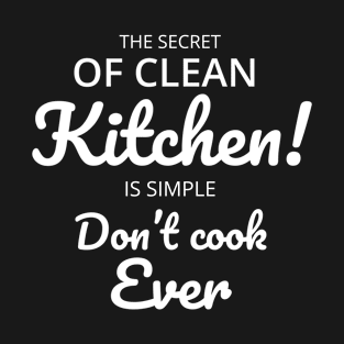 The secret of clean kitchen is simple. Don’t cook ever T-Shirt