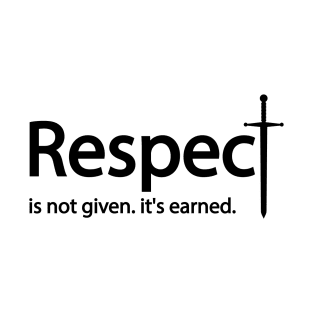 Respect is not given. it's earned T-Shirt