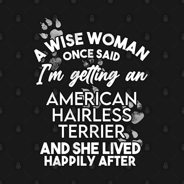 A wise woman once said i'm getting an American Hairless Terrier and she lived happily after . Perfect fitting present for mom girlfriend mother boyfriend mama gigi nana mum uncle dad father friend him or her by SerenityByAlex