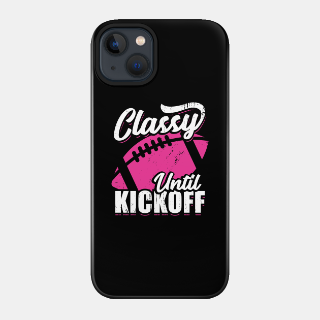 Classy Until Kickoff American Football Girl Gift - Classy Until Kickoff - Phone Case