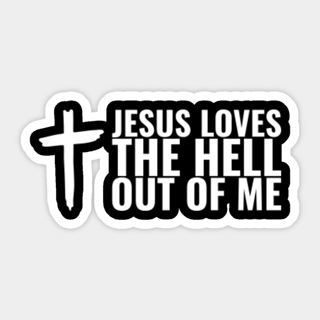 Jesus Loves the Hell Out of Me - Funny Christian - Jesus Loves The Hell - Sticker