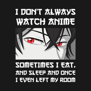 I DON'T ALWAYS WATCH ANIME SOMETIMES I EAT AND SLEEP Otaku T-Shirt