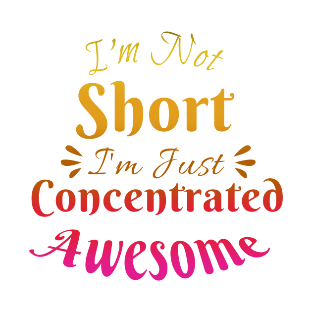 I'm Not Short I'm Just Concentrated Awesome by Rishirt