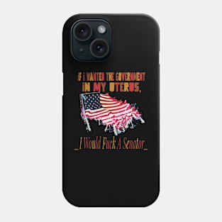 If I Wanted The Government In My Uterus Phone Case