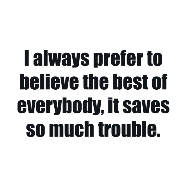 I always prefer to believe the best of everybody, it saves so much trouble by BL4CK&WH1TE 