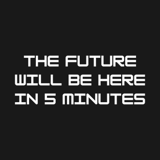 The Future Will Be Here In 5 Minutes T-Shirt