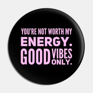 You're not worth my energy. Good Vibes Only. Pin