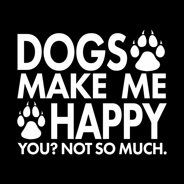 Dogs Make Me Happy You? Not So Much by xoclothes