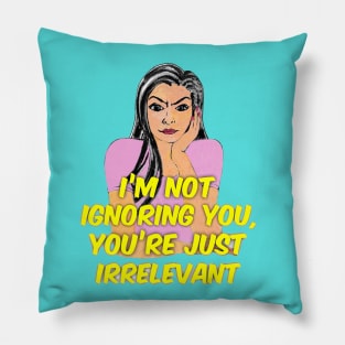 I’m Not Ignoring You, You’re Just Irrelevant. Pillow