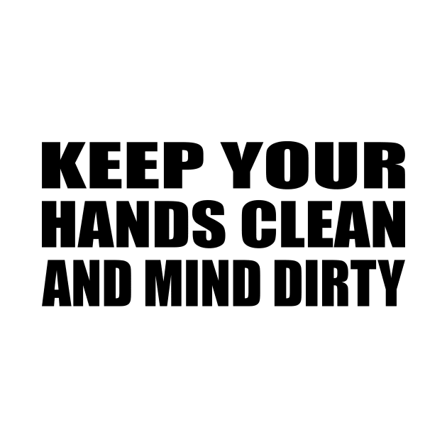 Keep your hands clean and mind dirty by BL4CK&WH1TE 