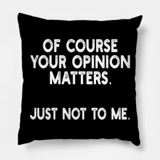 of course your opinion matters. just not to me Pillow