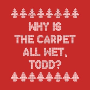 Why is the carpet all wet, Todd? T-Shirt